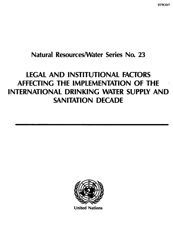 handle is hein.unl/lladinlfs0001 and id is 1 raw text is: ST/TCD/7

Natural Resources/Water Series No. 23
LEGAL AND INSTITUTIONAL FACTORS
AFFECTING THE IMPLEMENTATION OF THE
INTERNATIONAL DRINKING WATER SUPPLY AND
SANITATION DECADE

United Nations


