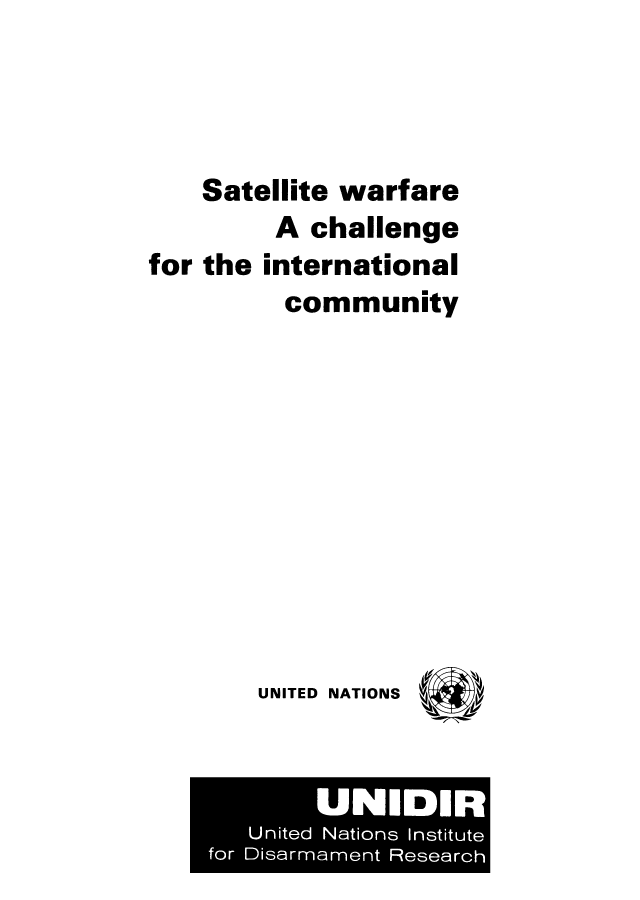 handle is hein.unl/sawach0001 and id is 1 raw text is: Satellite warfare
A challenge
for the international
community
UNITED NATIONS

UNIDIR
United Nations Institute
for Disarrnarnent Research


