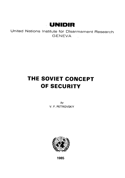 handle is hein.unl/svtconscy0001 and id is 1 raw text is: UNIDER
United Nations Institute for Disarmament Research
GENEVA
THE SOVIET CONCEPT
OF SECURITY
by
V. F. PETROVSKY

1985


