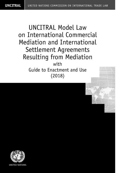 handle is hein.unl/ulmllw0001 and id is 1 raw text is: 


    UNCITRAL  Model Law
on International Commercial
Mediation and International
  Settlement Agreements
  Resulting from Mediation
            with
    Guide to Enactment and Use
           (2018)


