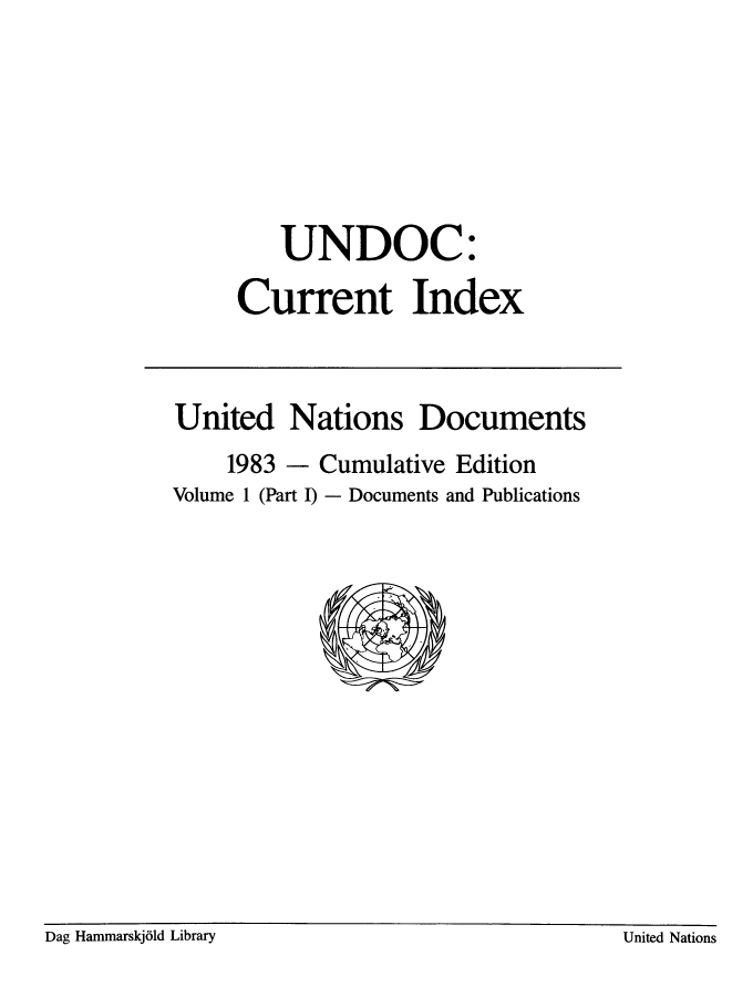 handle is hein.unl/undocciu0005 and id is 1 raw text is: 








         UNDOC:

      Current Index



United Nations Documents
     1983 - Cumulative Edition
Volume 1 (Part I) - Documents and Publications


Dag Hammarskj6ld Library                          United Nations


Dag Hammarskj61d Library


United Nations


