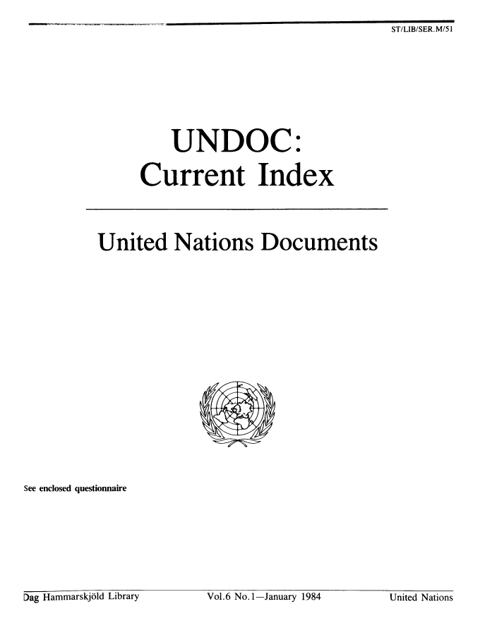 handle is hein.unl/undocciu0006 and id is 1 raw text is: 
ST/LIB/SER. M/51


    UNDOC:


Current Index


United Nations Documents


See enclosed questionnaire


Vol.6 No.1-January 1984


Dag Hammarskjb1d Library


United Nations


