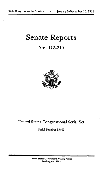 handle is hein.usccsset/usconset20691 and id is 1 raw text is: 


97th Congress - 1st Session       January 5-December 16, 1981


Senate


Reports


Nos. 172-210


United States Congressional Serial Set

             Serial Number 13402


United States Government Printing Office
       Washington: 1981


97th Congress - Ist Session


0   January 5-December 16, 1981


