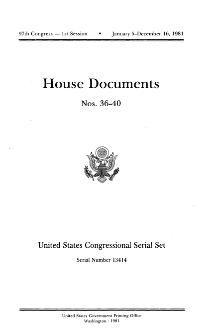 handle is hein.usccsset/usconset20702 and id is 1 raw text is: 



9   January 5-December 16, 1981


House Documents


            Nos. 36-40


United States Congressional Serial Set

            Serial Number 13414


United States Government Printing Office
       Washington : 1981


97th Congress - I st Session



