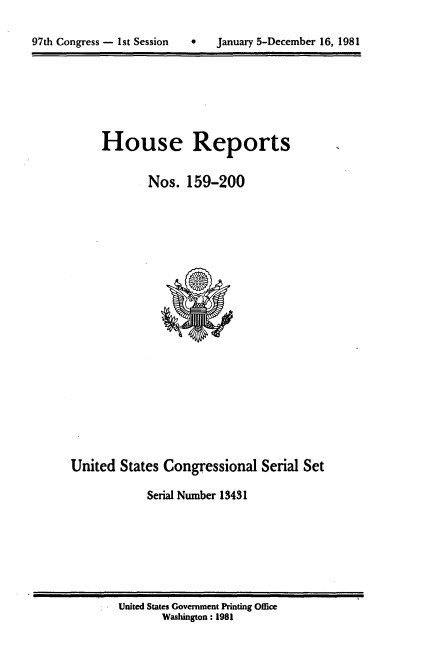 handle is hein.usccsset/usconset20719 and id is 1 raw text is: 

C   January 5-December 16, 1981


House Reports

       Nos. 159-200


United States Congressional Serial Set

            Serial Number 13431


United States Government Printing Office
       Washington: 1981


97th Congress - 1st Session


