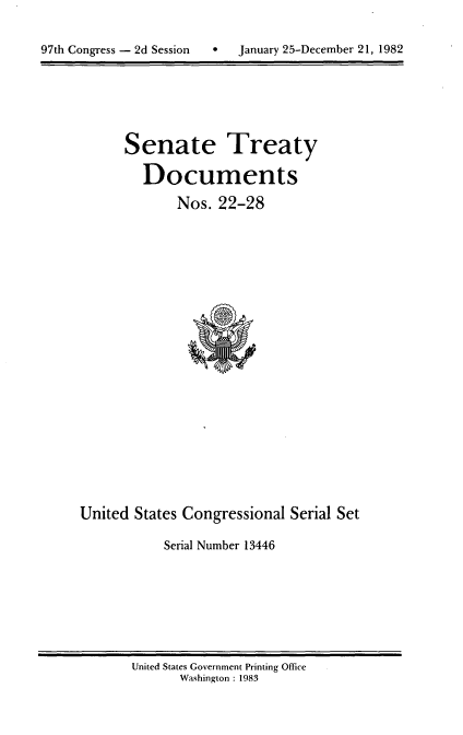 handle is hein.usccsset/usconset20734 and id is 1 raw text is: 


97th Congress - 2d Session        January 25-December 21, 1982


Senate Treaty

   Documents
       Nos. 22-28


United States Congressional Serial Set

            Serial Number 13446


United States Government Printing Office
       Washington : 1983


97th Congress - 2d Session


0   January 25-December 21, 1982



