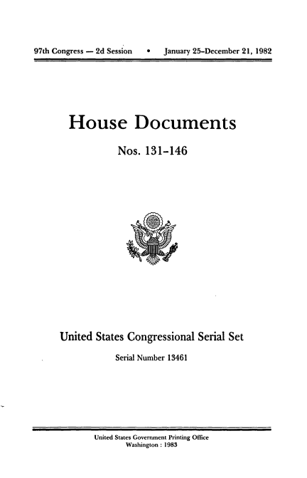 handle is hein.usccsset/usconset20749 and id is 1 raw text is: 



C   January 25-December 21, 1982


House Documents


          Nos. 131-146


United States Congressional Serial Set

            Serial Number 13461


United States Government Printing Office
       Washington : 1983


97th Congress - 2d Session


