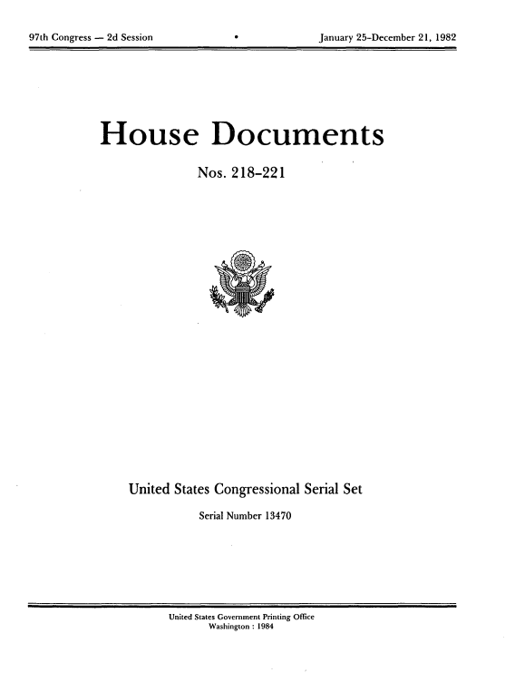 handle is hein.usccsset/usconset20758 and id is 1 raw text is: 


97th Congress - 2d Session                     January 25-December 21, 1982


House Documents

                Nos. 218-221


United States Congressional Serial Set

           Serial Number 13470


United States Government Printing Office
      Washington : 1984


97th Congress - 2d Session


January 25-December 21, 1982


