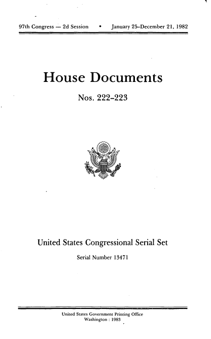 handle is hein.usccsset/usconset20759 and id is 1 raw text is: 


9  January 25-December 21, 1982


House Documents


          Nos. 222-223


United States Congressional Serial Set

            Serial Number 13471


United States Government Printing Office
       Washington : 1983


97th Congress - 2d Session


