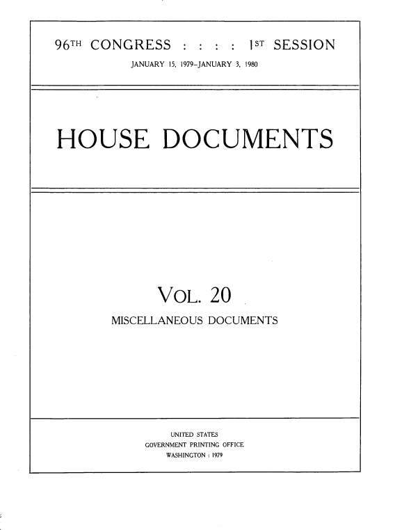 handle is hein.usccsset/usconset20849 and id is 1 raw text is: 


96TH CONGRESS : : : : 1ST SESSION
           JANUARY 15, 1979-JANUARY 3, 1980







HOUSE DOCUMENTS














              VOL. 20

        MISCELLANEOUS DOCUMENTS










                UNITED STATES
             GOVERNMENT PRINTING OFFICE
                WASHINGTON : 1979


