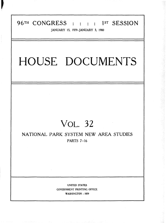 handle is hein.usccsset/usconset20858 and id is 1 raw text is: 




96TH CONGRESS      : : : : 1ST SESSION
            JANUARY 15. 1979-JANUARY 3, 1980







 HOUSE DOCUMENTS














               VOL. 32

  NATIONAL PARK SYSTEM NEW AREA STUDIES
                 PARTS 7-16









                 UNITED STATES
              GOVERNMENT PRINTING OFFICE
                WASHINGTON: 1979


