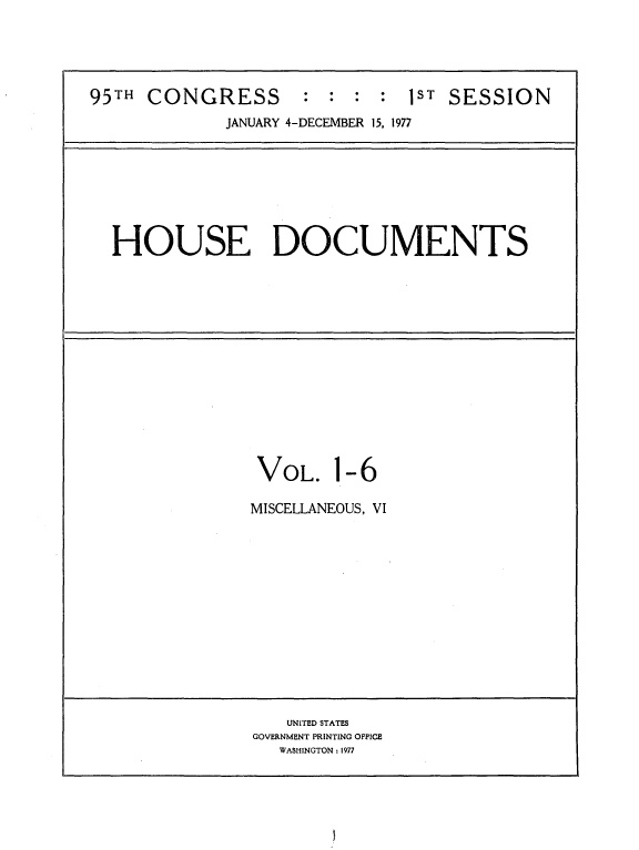 handle is hein.usccsset/usconset21042 and id is 1 raw text is: 





95TH  CONGRESS       : : :  :  1ST SESSION
             JANUARY 4-DECEMBER 15, 1977


HOUSE DOCUMENTS


VOL. 1   -6

MISCELLANEOUS, VI


   UNITED STATES
GOVERNMENT PRINTING OFFICE
   WASHINGTON : 1977


