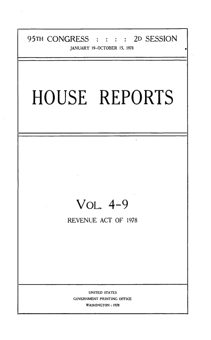 handle is hein.usccsset/usconset21119 and id is 1 raw text is: 





95TH CONGRESS : : : : 2D SESSION
           JANUARY 19-OCTOBER 15, 1978


HOUSE REPORTS


  VOL. 4-9

REVENUE ACT OF  1978


    UNITED STATES
GOVERNMENT PRINTING OFFICE
   WASHINGTON : 1978


