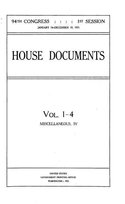 handle is hein.usccsset/usconset21235 and id is 1 raw text is: 




94TH CONGRESS     :  : : :  iST SESSION
           JANUARY 14-DECEMBER 19, 1975


HOUSE DOCUMENTS


VOL. 1-4

MISCELLANEOUS, IV


    UNITED STATES
GOVERNMENT PRINTING OFFICE
   WASHINGTON : 1975


