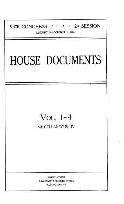 handle is hein.usccsset/usconset21335 and id is 1 raw text is: 





94TH CONGRESS     : :  : : 2D SESSION
           JANUARY 19-OCTOBER 1, 1976


HOUSE DOCUMENTS


VOL. 1- 4

MISCELLANEOUS, IV


    UNITED STATES
GOVERNMENT PRINTING OFFICE
   WASHINGTON: 1976


