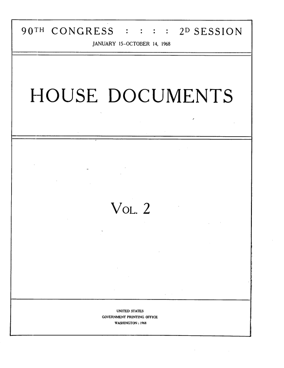 handle is hein.usccsset/usconset21655 and id is 1 raw text is: 



907TH CONGRESS : : : : 2D SESSION

              JANUARY 15-OCTOBER 14, 1968


HOUSE DOCUMENTS


VOL.   2


   UNITED STATES
GOVERNMENT PRINTING OFFICE
   WASHINGTON: 1968


