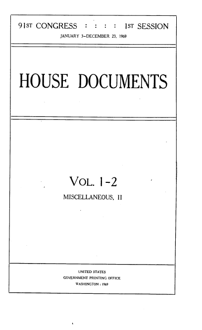 handle is hein.usccsset/usconset21698 and id is 1 raw text is: 


91 ST CONGRESS              1ST SESSION
           JANUARY 3-DECEMBER 23, 1969


HOUSE DOCUMENTS


  VOL. 1-2

MISCELLANEOUS, II


    UNITED STATES
GOVERNMENT PRINTING OFFICE
   WASHINGTON : 1969



