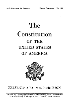 handle is hein.usccsset/usconset22163 and id is 1 raw text is: 
House Document No. 190


               The

       Constitution
             OF   THE
        UNITED STATES
          OF   AMERICA








 PRESENTED BY MR. BURLESON
For sale by the Superintendentof Documents, U.S. Government
  Printing Qifice, Washington, D.C. 20402 Price 15 cents


89th Congress,1sot Session


