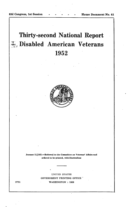 handle is hein.usccsset/usconset22438 and id is 1 raw text is: 




83d Congress, Ist Session - -House Document No. 61


  Thirty-second National Report


Disabled American Veterans



                       1952


January 13,t1953.-Referred to the Committee on Veterans' Affairs and
         ordered to be printed, with illustrations


      UNITED STATES
GOVERNMENT PRINTING OFFICE
     WASHINGTON : 1953


27721



