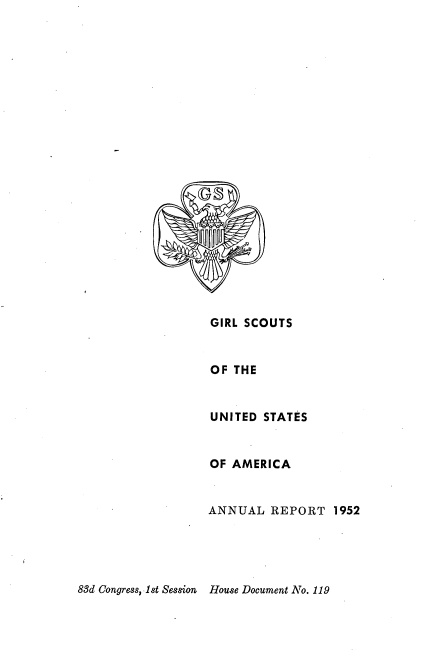 handle is hein.usccsset/usconset22441 and id is 1 raw text is: 























GIRL SCOUTS


OF THE


UNITED STATES


OF AMERICA


ANNUAL REPORT 1952


83d Congress,  1st Session House Document No. 119


