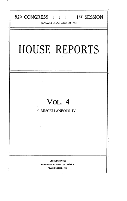 handle is hein.usccsset/usconset22700 and id is 1 raw text is: 



82D CONGRESS     :          ST SESSION
            JANUARY 3-OCTOBER 20, 1951


HOUSE REPORTS


   VOL. 4

MISCELLANEOUS IV


    UNITED STATES
GOVERNMENT PRINTING OFFICE
   WASHINGTON : 1951



