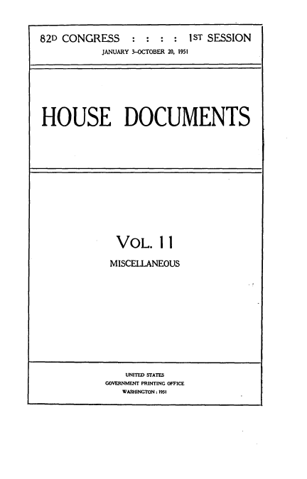 handle is hein.usccsset/usconset22722 and id is 1 raw text is: 


82D CONGRESS                1ST SESSION
           JANUARY 3-OCTOBER 20, 1951


HOUSE DOCUMENTS


VOL. 1 1

MISCELLANEOUS


    UNITED STATES
GOVERNMENT PRINTING OFFICE
   WASHINGTON: 1951



