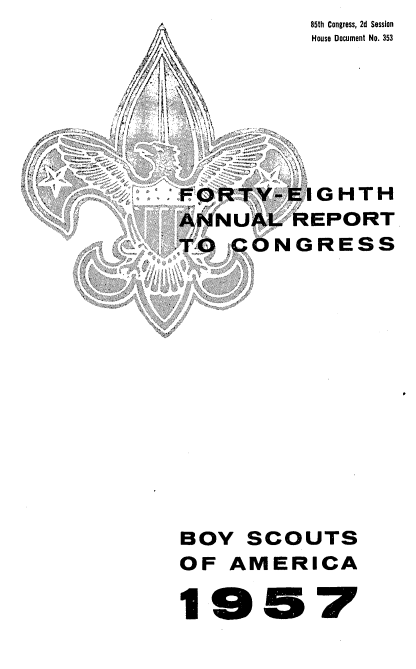 handle is hein.usccsset/usconset22865 and id is 1 raw text is:                 85th Congress, 2d Session
                House Document No. 353





. FORTY.-El GHTH
      ANNUAL   REPORT
      TO  CONGRESS











      BOY  SCOUTS
      OF  AMERICA

      19 57


