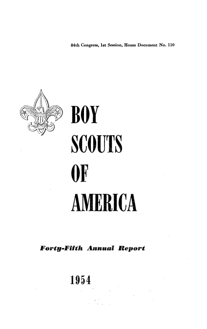 handle is hein.usccsset/usconset23448 and id is 1 raw text is: 
84th Congress, 1st Session, House Document No. 110


   4iYi~
k


BOY
SCOUTS


OF
AMERICA


Forty-Fifth Annual Report


1954


