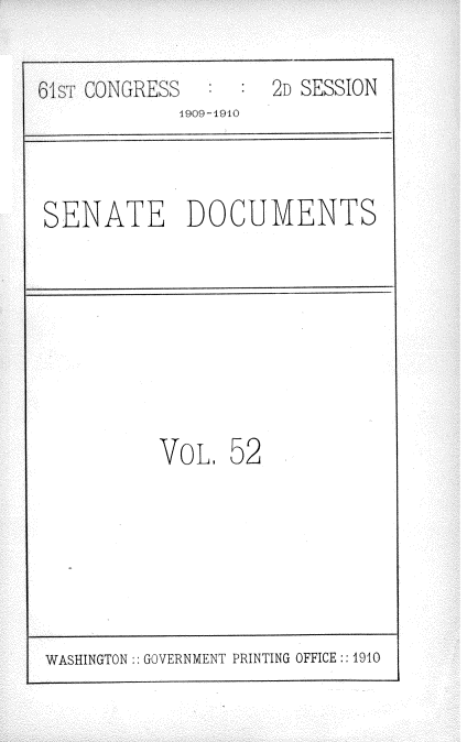 handle is hein.usccsset/usconset25569 and id is 1 raw text is: 

T CONGRESS         2D SESSION
           1909-1910


SENATE DOCUMENTS


VoL


52


WASHINGTON :: GOVERNMENT PRINTING OFFICE:: 1910


