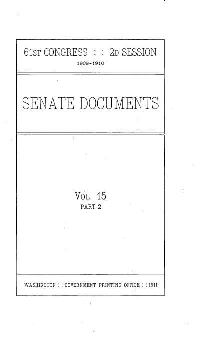 handle is hein.usccsset/usconset30181 and id is 1 raw text is: 




61ST CONGRESS   : : 2D SESSION
            1909-1940


SENATE DOCUMENTS


VOL. 15
PART 2


WASHINGTON : : GOVERNMENT PRINTING OFFICE : :1911


