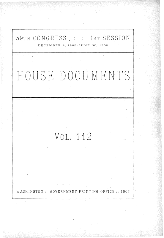 handle is hein.usccsset/usconset30945 and id is 1 raw text is: 



59TH CONGRESS       IST SESSION
      DECEMBER 41, 1905-JUNE 30, 4906


HOUSE DOCUMENTS


VOL,  112


WASHINGTON   GOVERNMENT PRINTING OFFICE :1906


