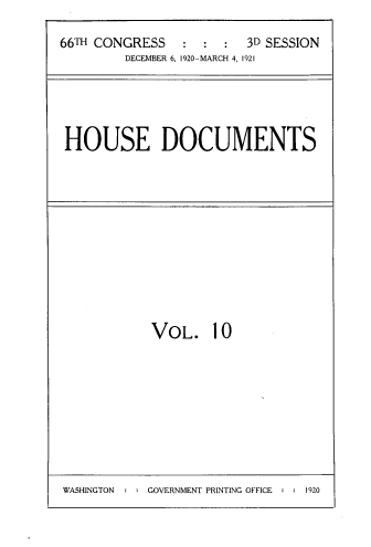 handle is hein.usccsset/usconset33759 and id is 1 raw text is: 

66TH CONGRESS   :  :  :  3D SESSION
         DECEMBER 6, 1920-MARCH 4, 1921


HOUSE DOCUMENTS


VOL. 10


WASHINGTON  : : GOVERNMENT PRINTING OFFICE : : 1920


