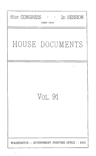 handle is hein.usccsset/usconset33801 and id is 1 raw text is: 

61ST CONGRESS        2D SESSION
             1909-1910



 HOUSE DOCUMENTS


VOL. 91


WASHINGTON : GOVERNMENT PRINTING OFFICE ::1910


