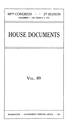 handle is hein.usccsset/usconset33826 and id is 1 raw text is: 


68TH CONGRESS   : : 2D SESSION
      DECEMBER I, 1924-MARCH 4, 1925




HOUSE DOCUMENTS


VOL. 89


WASHINGTON : GOVERNMENT PRINTING OFFICE : 1924


