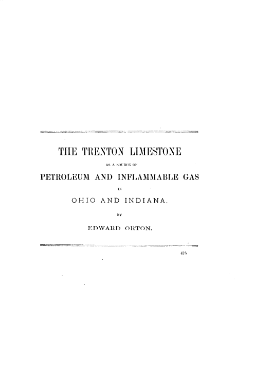 handle is hein.usccsset/usconset33885 and id is 1 raw text is: 




























    THE TIENTON LIMESTONE

             A, A IOUR(E, OF

PETROLEUM AND INFLAMMABLE GAS

               IN

      OHIO AND INDIANA.

               BfY


EDWARI) ORTON.



                  47-5


