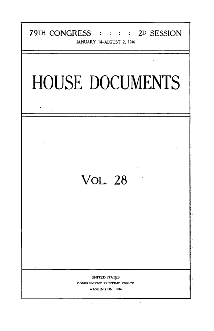handle is hein.usccsset/usconset34060 and id is 1 raw text is: 





79TH CONGRESS : : : : 2D SESSION
            JANUARY 14-AUGUST 2. 1946


HOUSE DOCUMENTS


VOL. 28


    UNITED STAE
GOVERNMENT PRINTING OFFICE
   WASHINGTON : 1946


