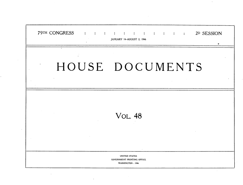 handle is hein.usccsset/usconset34079 and id is 1 raw text is: 










79TH CONGRESS                                         2D SESSION

                         JANUARY 14-AUGUST 2, 1946


HOUSE DOCUMENTS


VOL.  48


   UNITED STATES
GOVERNMENT PRINTING OFFICE
  WASHINGTON : 1946


