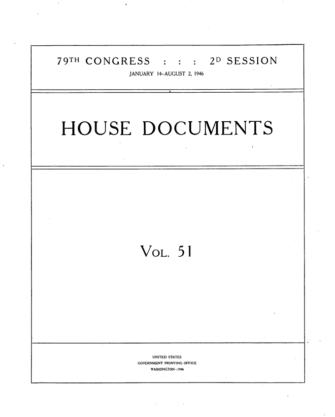 handle is hein.usccsset/usconset34082 and id is 1 raw text is: 








79TH CONGRESS : :     2D SESSION

              JANUARY 14-AUGUST 2, 1946









 HOUSE DOCUMENTS


VOL.   51


   UNITED STATES
GOVERNMENT PRINTING OFFICE
  WASHINGTON : 1946


