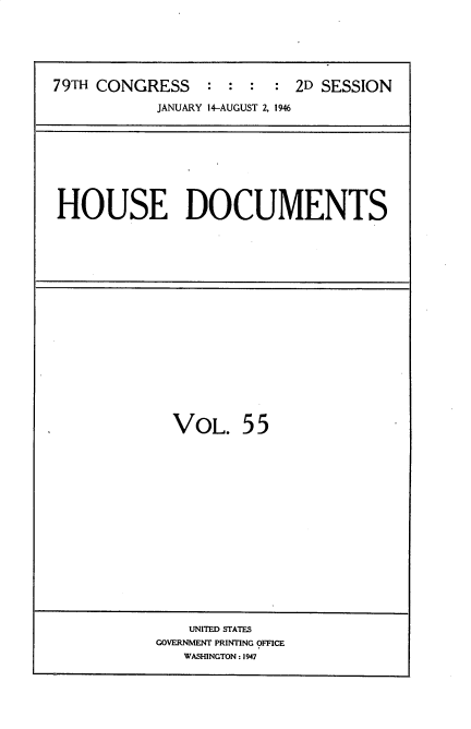 handle is hein.usccsset/usconset34085 and id is 1 raw text is: 






79TH CONGRESS    :  : :  : 2D SESSION

            JANUARY 14-AUGUST 2, 1946


HOUSE DOCUMENTS


VOL. 55


    UNITED STATES
GOVERNMENT PRINTING OFFICE
   WASHINGTON : 1947


