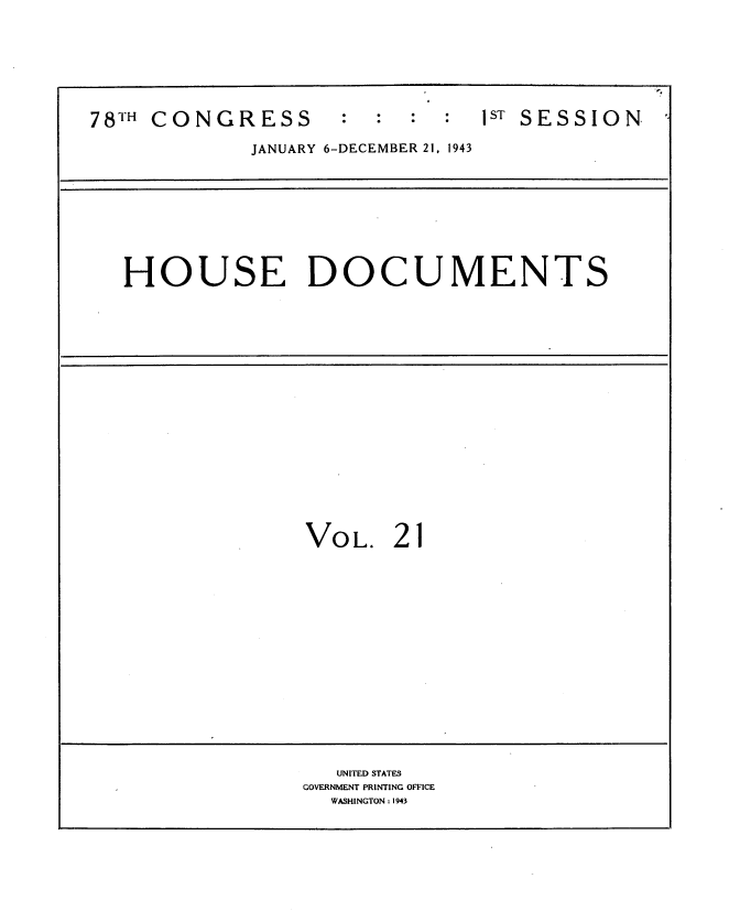 handle is hein.usccsset/usconset34102 and id is 1 raw text is: 







78 TH CONGRESS      :sT SESSION

             JANUARY 6-DECEMBER 21, 1943









   HOUSE DOCUMENTS


















                 VOL.   21
















                    UNITED STATES
                 GOVERNMENT PRINTING OFFICE
                   WASHINGTON: 1943


