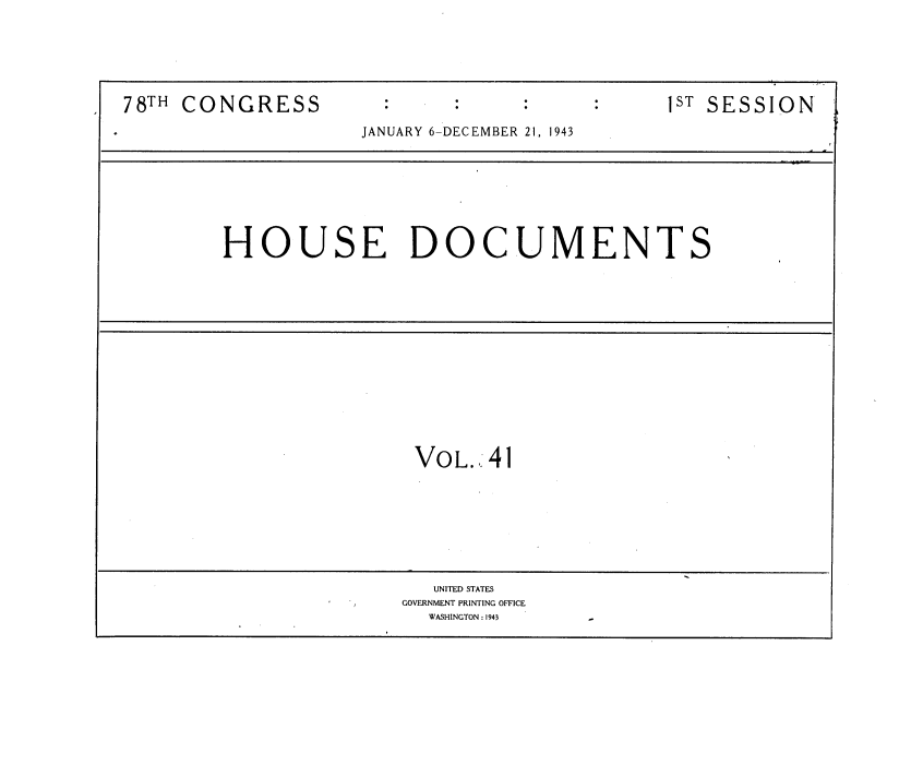 handle is hein.usccsset/usconset34113 and id is 1 raw text is: 






78TH CONGRESS                                 1ST SESSION
                    JANUARY 6-DECEMBER 21, 1943


HOUSE DOCUMENTS


VOL.  41


   UNITED STATES
GOVERNMENT PRINTING OFFICE
  WASHINGTON : 1943


