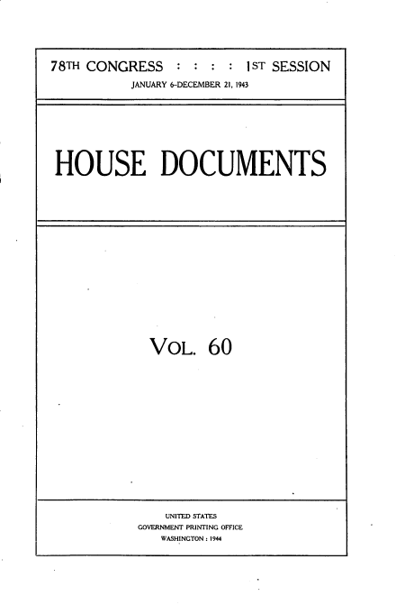 handle is hein.usccsset/usconset34126 and id is 1 raw text is: 





78TH CONGRESS : : : : IST SESSION

           JANUARY 6-DECEMBER 21, 1943


HOUSE DOCUMENTS


VOL. 60


    UNITED STATES
GOVERNMENT PRINTING OFFICE
   WASHINGTON: 1944


