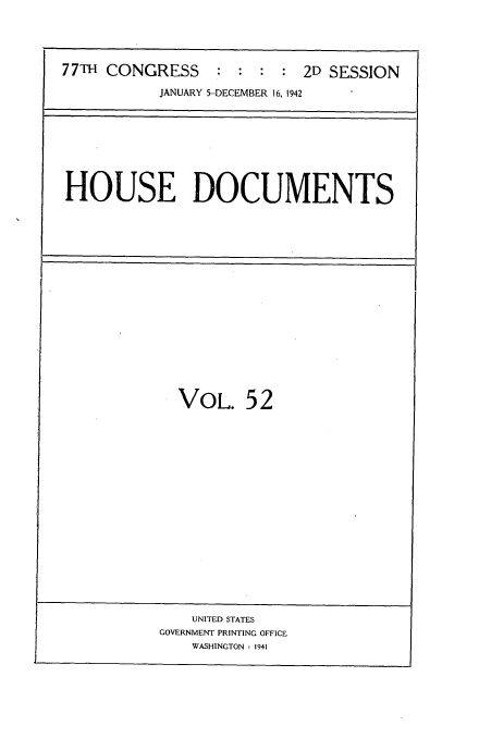 handle is hein.usccsset/usconset34224 and id is 1 raw text is: 





77TH CONGRESS     : :  : :  2D SESSION

           JANUARY 5-DECEMBER 16. 1942


HOUSE DOCUMENTS


VOL. 5   2


    UNITED STATES
GOVERNMENT PRINTING OFFICE
    WASHINGTON : 1941



