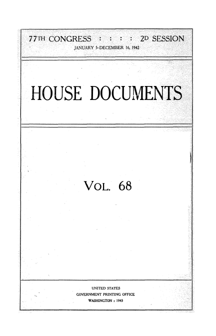 handle is hein.usccsset/usconset34235 and id is 1 raw text is: 






77m  CONGRESS    :  :  : :  2D SESSION
           JANUARY 5-DECEMBER 16, 1942


HOUSE DOCUMENTS


VOL. 68


    UNITED STATES
GOVERNMENT PRINTING OFFICE
   WASHINGTON : 1943


