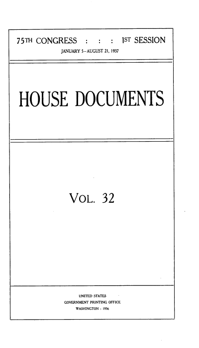 handle is hein.usccsset/usconset34350 and id is 1 raw text is: 






75TH CONGRESS     :  :  :  IST SESSION

           JANUARY 5-AUGUST 21, 1937


HOUSE DOCUMENTS


VOL. 32


    UNITED STATES
GOVERNMENT PRINTING OFFICE
   WASHINGTON : 1936


