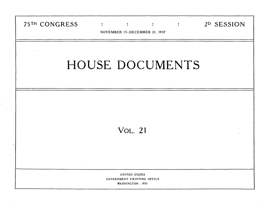 handle is hein.usccsset/usconset34389 and id is 1 raw text is: 





75TH CONGRESS                                      2D SESSION

                      NOVEMBER 15-DECEMBER 21, 1937








            HOUSE DOCUMENTS
















                           VOL.  21










                           UNITED STATES
                       GOVERNMENT PRINTING OFFICE
                          WASHINGTON : 1937


