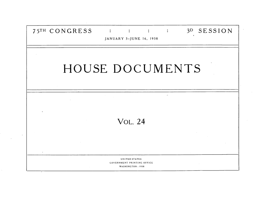 handle is hein.usccsset/usconset34419 and id is 1 raw text is: 






75TH CONGRESS                              3D SESSION

                    JANUARY 3-JUNE  16, 1938








        HOUSE DOCUMENTS













                       VOL. 24









                       UNITED STATES
                     GOVERNMENT PRINTING OFFICE
                        WASHINGTON : 1938


