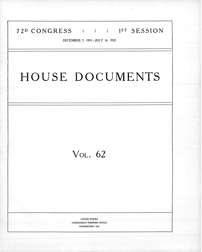 handle is hein.usccsset/usconset34506 and id is 1 raw text is: 







72D CONGRESS                    1ST SESSION

              DECEMBER 7, 1931 -JULY 16, 1932










 HOUSE DOCUMENTS




















                 VOL. 62
















                    UNITED STATES
                 GOVERNMENT PRINTING OFFICE
                   WASHINGTON: 1932


