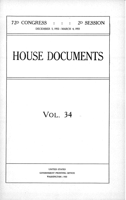 handle is hein.usccsset/usconset34555 and id is 1 raw text is: 






72D CONGRESS     :   :  :  2D SESSION

          DECEMBER 5, 1932- MARCH 4, 1933


HOUSE DOCUMENTS


VOL. 34


    UNITED STATES
GOVERNMENT PRINTING OFFICE
   WASHINGTON: 1933


