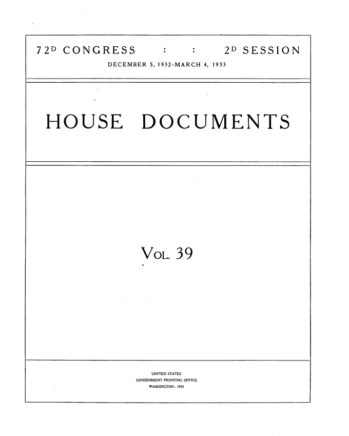 handle is hein.usccsset/usconset34558 and id is 1 raw text is: 






72D CONGRESS                   2D  SESSION

            DECEMBER 5, 1932-MARCH 4, 1933









  HOUSE DOCUMENTS


VOL.  39


   UNITED STATES
GOVERNMENT PRINTING OFFICE
  WASHINGTON : 1933


